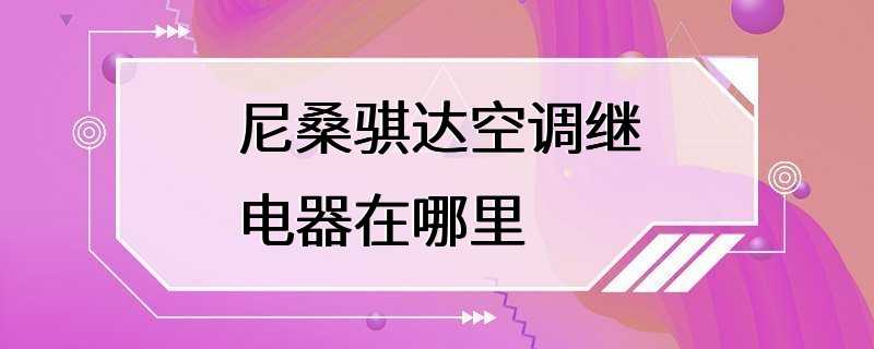 尼桑骐达空调继电器在哪里