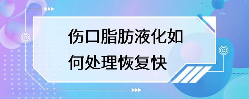 伤口脂肪液化如何处理恢复快