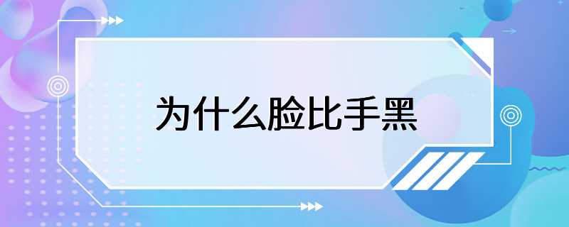 为什么脸比手黑