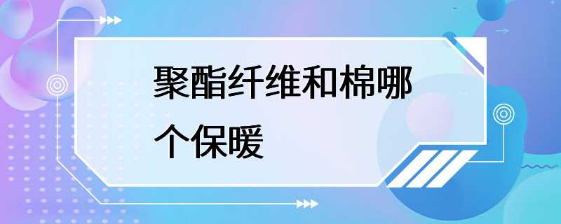 聚酯纤维和棉哪个保暖