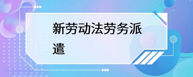 新劳动法劳务派遣