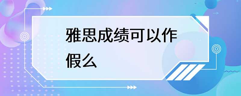 雅思成绩可以作假么