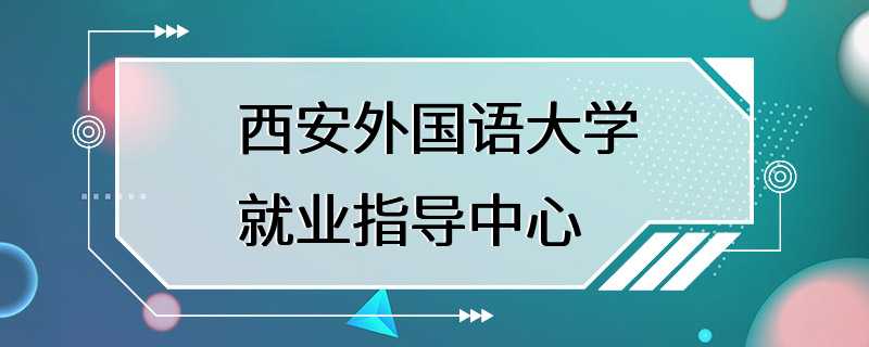 西安外国语大学就业指导中心