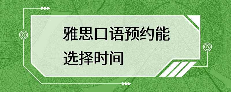 雅思口语预约能选择时间