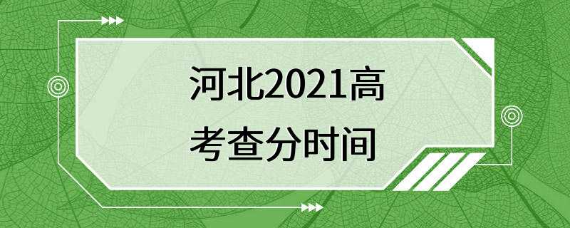 河北2021高考查分时间