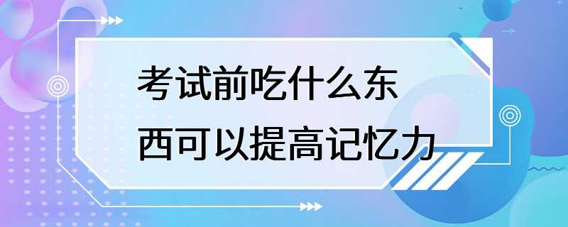 考试前吃什么东西可以提高记忆力