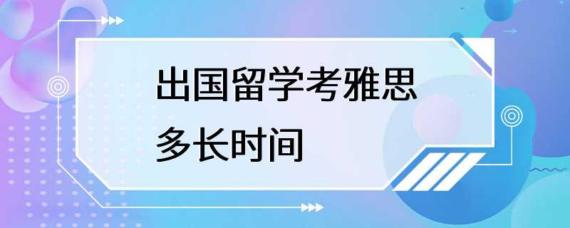 出国留学考雅思多长时间