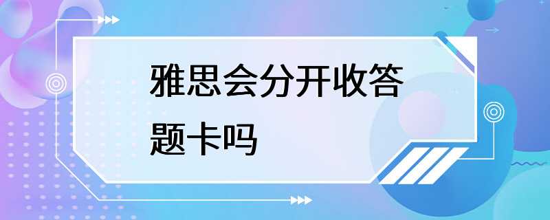 雅思会分开收答题卡吗