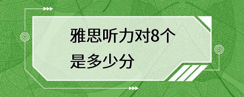 雅思听力对8个是多少分