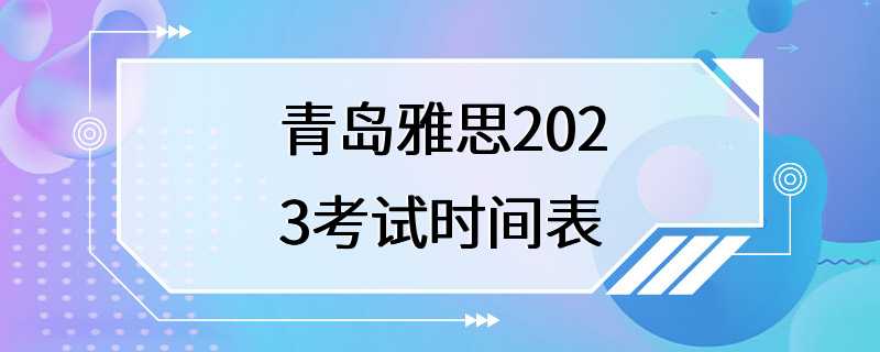 青岛雅思2023考试时间表