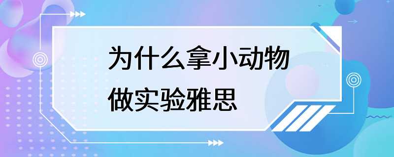 为什么拿小动物做实验雅思