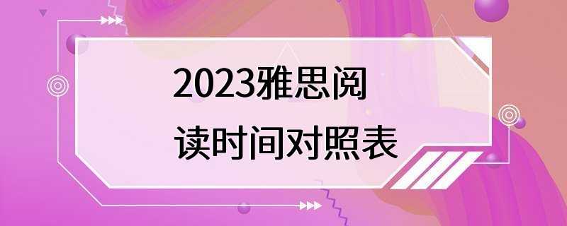 2023雅思阅读时间对照表