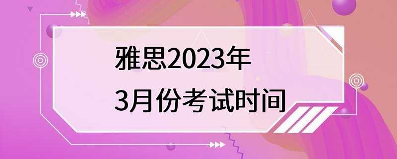 雅思2023年3月份考试时间