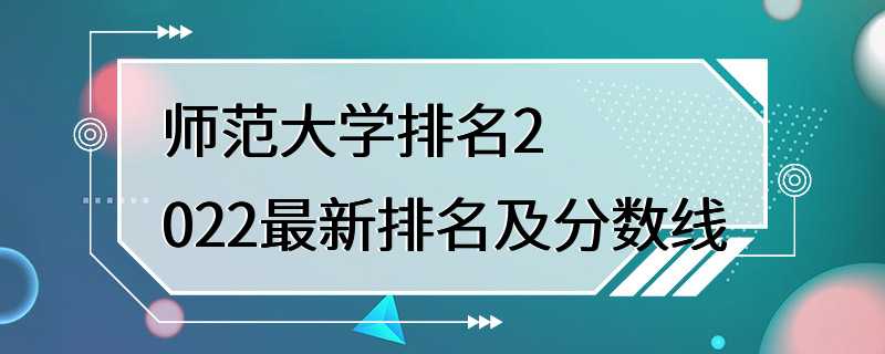 师范大学排名2022最新排名及分数线