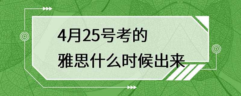 4月25号考的雅思什么时候出来