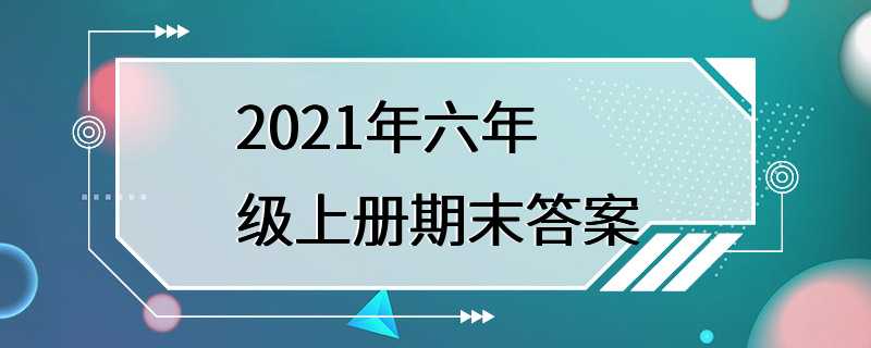 2021年六年级上册期末答案