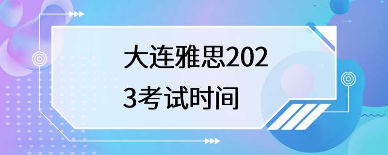 大连雅思2023考试时间