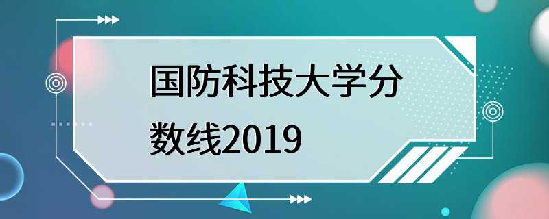 国防科技大学分数线2019