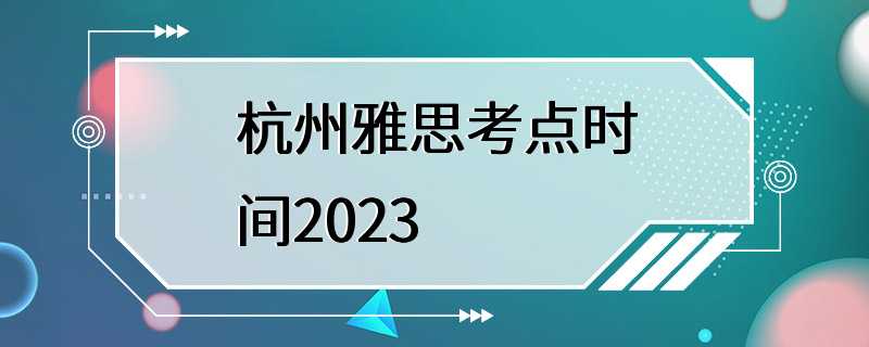 杭州雅思考点时间2023