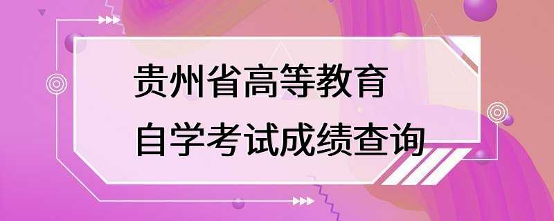 贵州省高等教育自学考试成绩查询