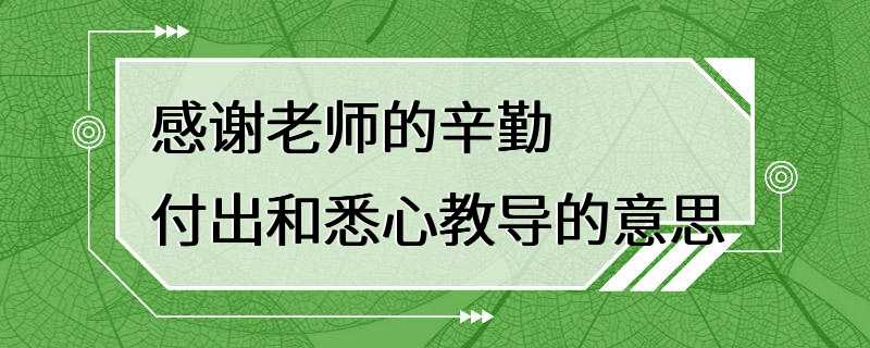 感谢老师的辛勤付出和悉心教导的意思