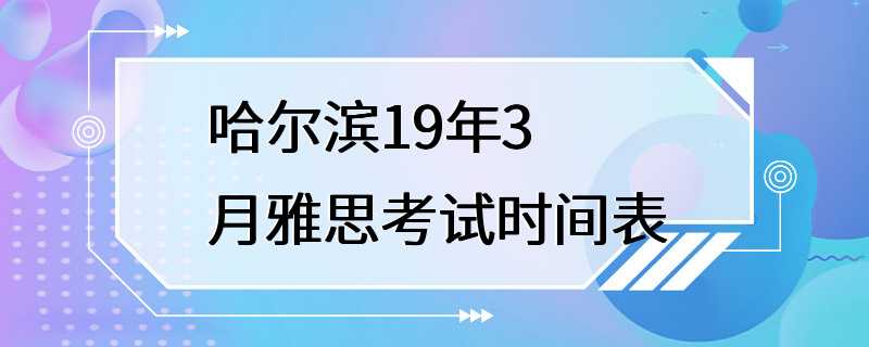 哈尔滨19年3月雅思考试时间表