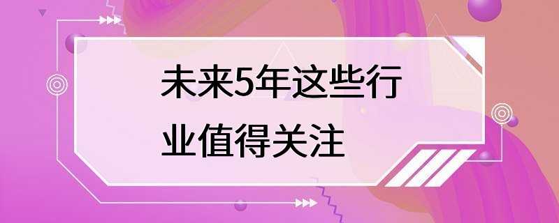 未来5年这些行业值得关注