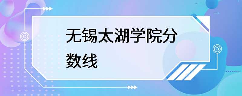 无锡太湖学院分数线