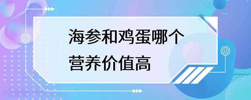 海参和鸡蛋哪个营养价值高