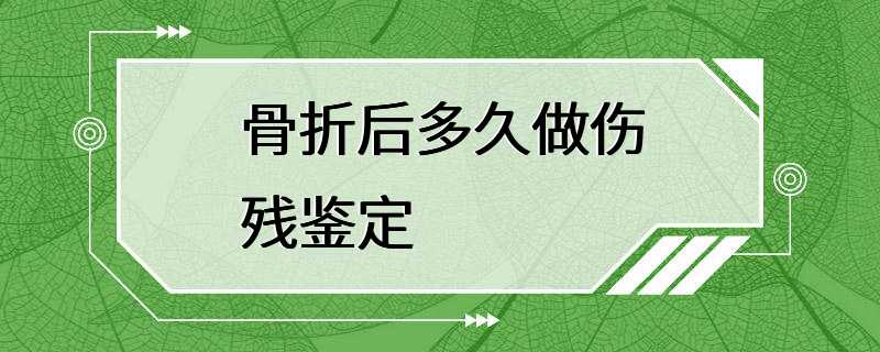 骨折后多久做伤残鉴定