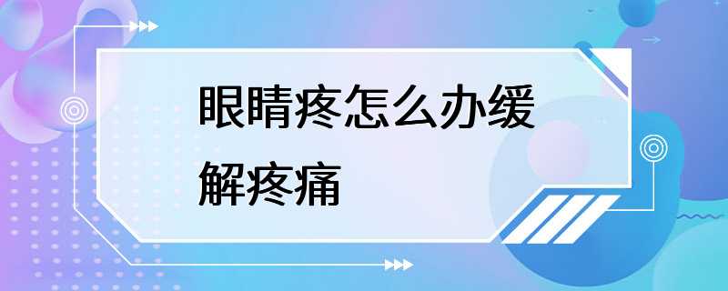 眼睛疼怎么办缓解疼痛