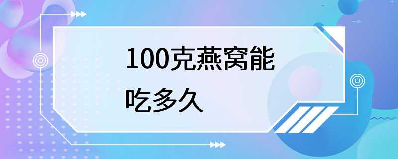 100克燕窝能吃多久