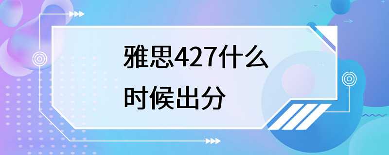 雅思427什么时候出分