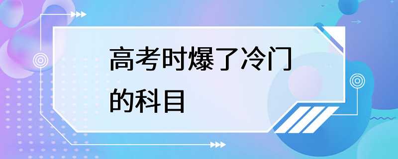 高考时爆了冷门的科目