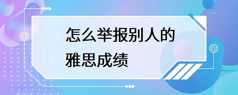 怎么举报别人的雅思成绩