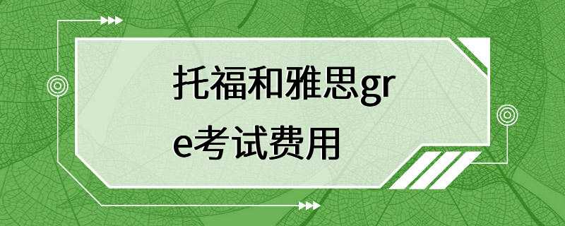 托福和雅思gre考试费用