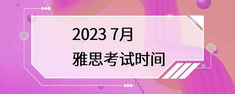 2023 7月雅思考试时间