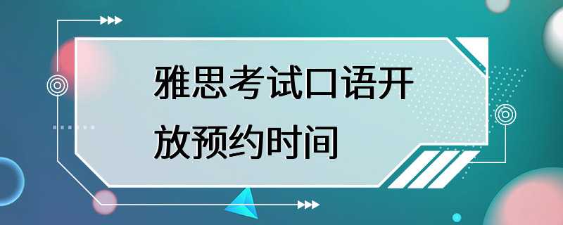 雅思考试口语开放预约时间