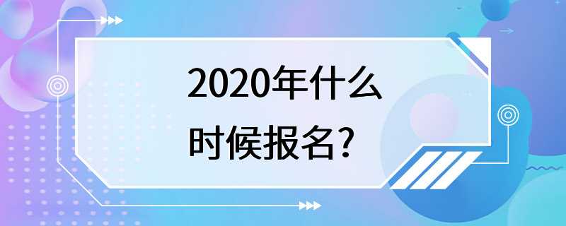 2020年什么时候报名?