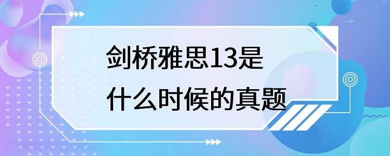 剑桥雅思13是什么时候的真题