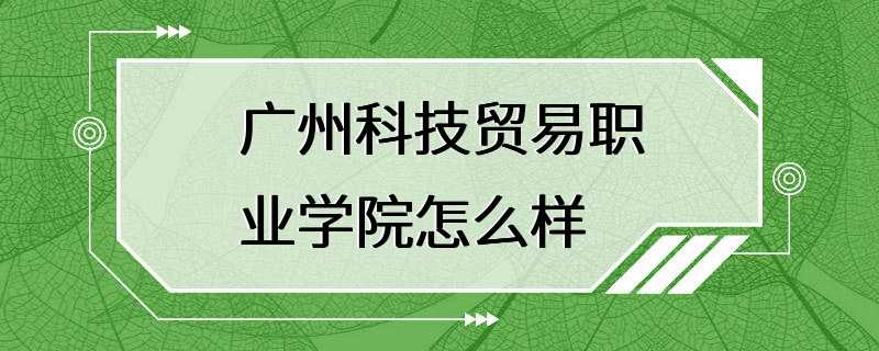 广州科技贸易职业学院怎么样