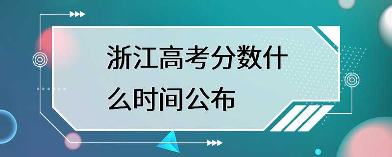 浙江高考分数什么时间公布