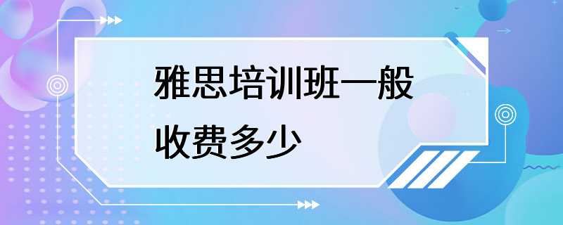 雅思培训班一般收费多少