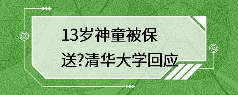 13岁神童被保送?清华大学回应