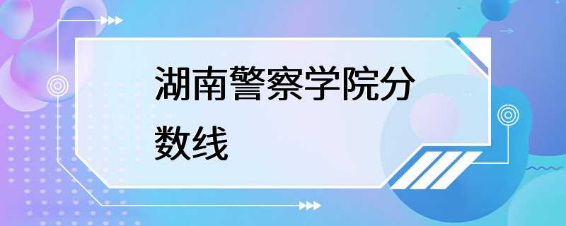 湖南警察学院分数线