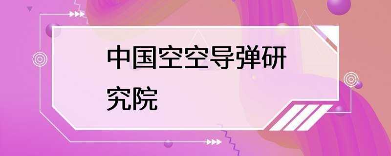 中国空空导弹研究院