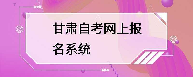 甘肃自考网上报名系统