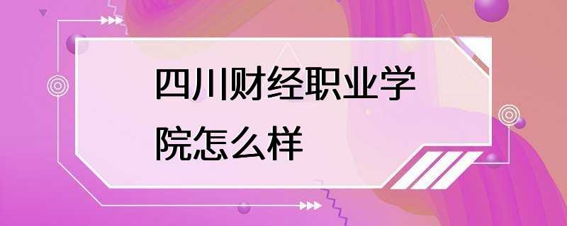 四川财经职业学院怎么样