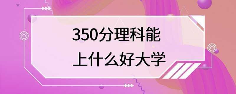 350分理科能上什么好大学