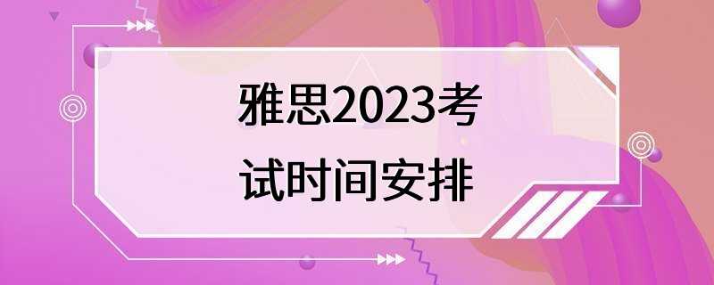 雅思2023考试时间安排